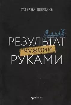 Результат чужими руками. Путеводитель для руководителей