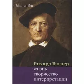 Ричард Вагнер. Жизнь, творчество, интерпретации