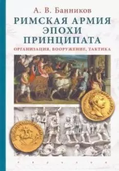 Римская армия эпохи принципата:организация,вооружение,тактика