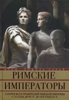 Римские императоры. Галерея всех правителей Римской империи с 31 года до н.э. до 476 года н. Э. Гарай Р.