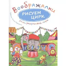 Рисуем цирк. Воображалки: учись, раскрашивай, твори