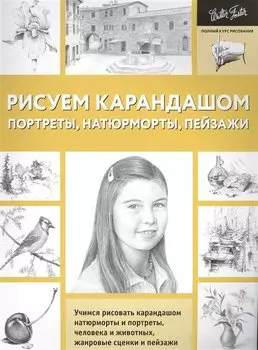 Рисуем карандашом портреты, натюрморты, пейзажи