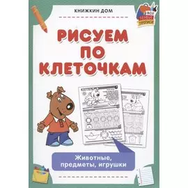 Рисуем по клеточкам. Животные, предметы, игрушки