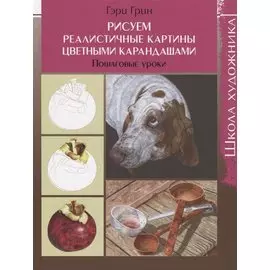 Рисуем реалистичные картины цветными карандашами. Пошаговые уроки. Школа художника