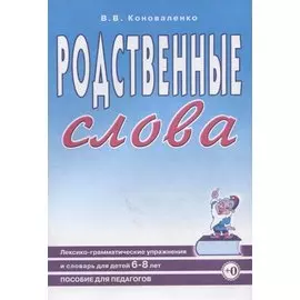 Родственные слова. Лексико-грамматические упражнения и словарь для детей 6-8 лет. Пособие для педагогов.