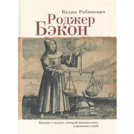 Роджер Бэкон Видение о чудодее который наживал опыт а проживал судьбу (Рабинович)