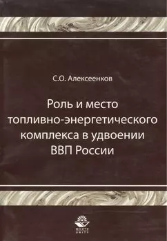 Роль и место топливно-энергитического комплекса в удвоении ВВП России Монография (мягк). Алексеенков С. (УчКнига)