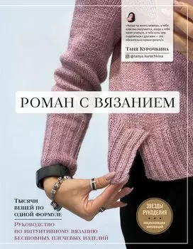 Роман с вязанием. Тысячи вещей по одной формуле. Руководство по интуитивному вязанию бесшовных плечевых изделий (с автографом)