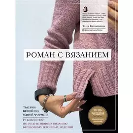 Роман с вязанием. Тысячи вещей по одной формуле. Руководство по интуитивному вязанию бесшовных плечевых изделий (с автографом)