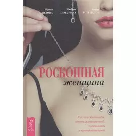 Роскошная женщина. Как полюбить себя, стать женственной, счастливой и притягательной