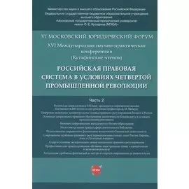 Российская правовая система в условиях четвертой промышленной революции. VI Московский юридический форум. XVI Международная научно-практическая конференция (Кутафинские чтения). В 3-х частях. Часть 2