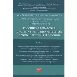 Российская правовая система в условиях четвертой промышленной революции. VI Московский юридический форум. XVI Международная научно-практическая конференция (Кутафинские чтения). В 3-х частях. Часть 3