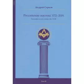 Российские масоны. 1721–2019. Биографический словарь. Век XVIII. Том III