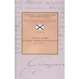 Российский государственный архив Военно-Морского Флота. Путеводитель. Том 4: Личные фонды и фонды архивных коллекций (XVI–XX вв.)