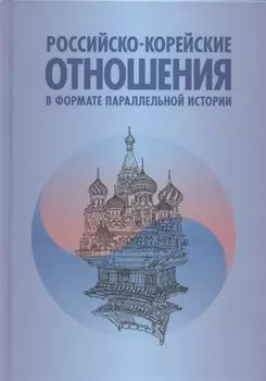 Российско-корейские отношения в формате параллельной истории. Научное издание
