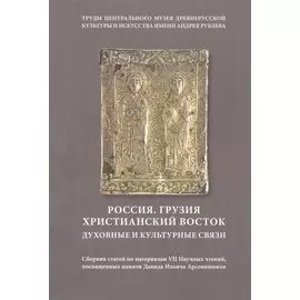 Россия. Грузия. Христианский Восток. Духовные и культурные связи. Сборник статей по материалам VII Научных чтений, посвященных памяти Д. И. Арсенишвили