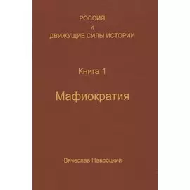 Россия и движущие силы истории. Книга 1: Мафиократия