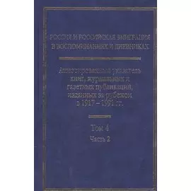 Россия и Российская эмиграция в воспоминаниях и дневниках в 4-х томах. Аннотированный указатель книг, журнальных и газетных публикаций, изданных за рубежом в 1917-1991 гг. Том 4. Часть 2