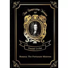 Roxana: The Fortunate Mistress = Счастливая куртизанка, или Роксана. Т. 9: на англ.яз