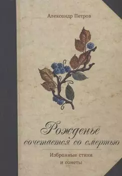 Рожденье сочетается со смертью. Избранные стихи и сонеты