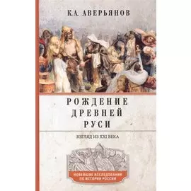 Рождение Древней Руси. Взгляд из XXI века