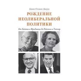 Рождение неолиберальной политики: от Хайека и Фридмена до Рейгана и Тэтчер