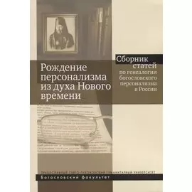 Рождение персонализма из духа Нового времени. Сборник статей по генеалогии богословского персонализма в России