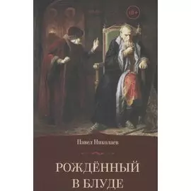 Рождённый в блуде. Жизнь и деяния первого российского царя Ивана Васильевича Грозного