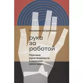 Рука за работой. Поэтика рукотворности в русском авангарде