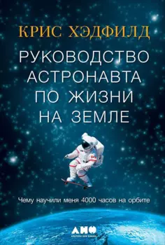 Руководство астронавта по жизни на Земле. Чему научили меня 4000 часов на орбите