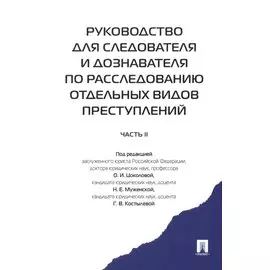 Руководство для следователя и дознавателя по расследованию отдельных видов преступлений. В 2-х частях. Часть II