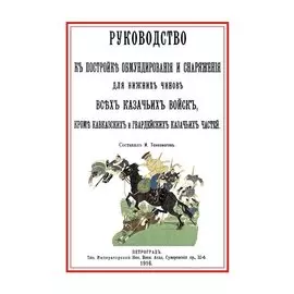 Руководство к постройке обмундирования и снаряжения для нижних чинов всех казачьих войск, кроме кавказских и гвардейских казачьих частей