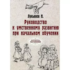Руководство к умственному развитию при начальном обучении. (репринтное изд.)