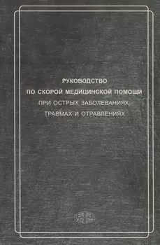 Руководство по скорой медицинской помощи при острых заболеваниях, травмах и отравлениях 3-изд. перер. и доп.