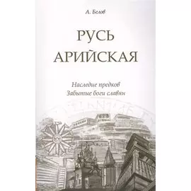 Русь арийская. 3-е изд. Наследие предков. Забытые боги славян