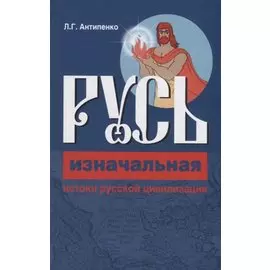 Русь изначальная. Истоки русской цивилизации