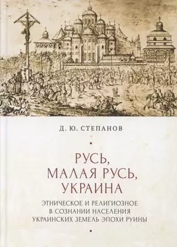 Русь, Малая Русь, Украина. Этническое и религиозное в сознании населения украинских земедь эпохи Руины