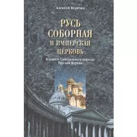 Русь соборная и Имперская церковь. В защиту Синодального периода Русск