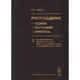 Русловедение: теория, география, практика. Том 1. Русловые процессы: факторы, механизмы, формы проявления и условия формирования речных русел