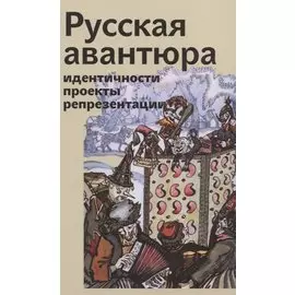 Русская авантюра: идентичности, проекты, репрезентации