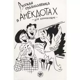 Русская грамматика в анекдотах. (тренажёр для начинающих): шутки и анекдоты, диалоги и монологи, задачи и загадки, вопросы и викторины. 7-е изд.