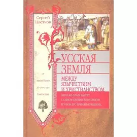 Русская земля. Между язычеством и христианством. От князя Игоря до сына его Святослава