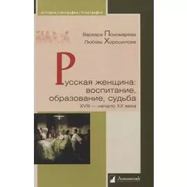 Русская женщина. Воспитание, образование, судьба. XVIII - начало XX