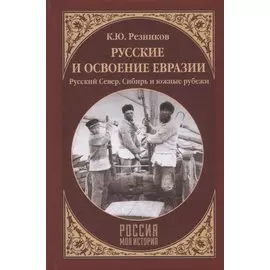 Русские и освоение Евразии. Русский Север, Сибирь и южные рубежи