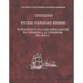 Русские открывают Японию. Из рукописного наследия мореплавателей В.М. Головнина и А.И. Хлебникова 1810-1820-е гг.