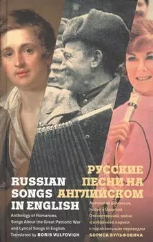 Русские песни на английском. Антология романсов, песен о Великой Отечественной войне и избранной лирики с параллельным переводом Бориса Вульфовича