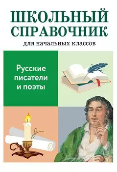 Школьный справочник для начальных классов. Русские писатели и поэты