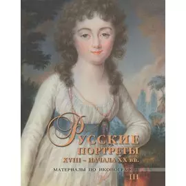 Русские портреты XVIII - начала XX вв. Материалы по иконографии. III