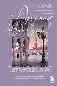 Русские в Венеции! Истории про разные события и людей, которых объединила жемчужина Адриатики