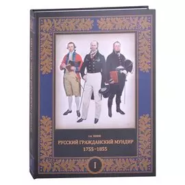 Русский гражданский мундир. 1755–1855. Том первый